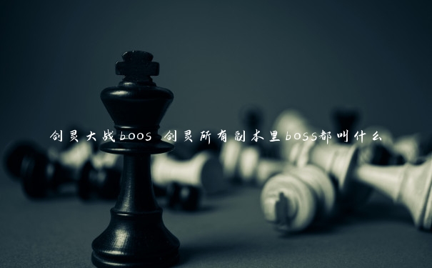 剑灵大战boos 剑灵所有副本里boss都叫什么