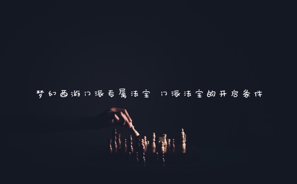 梦幻西游门派专属法宝 门派法宝的开启条件