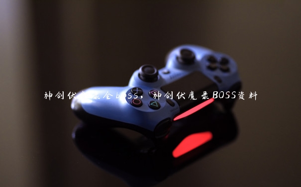 神剑伏魔录全boss，神剑伏魔录BOSS资料