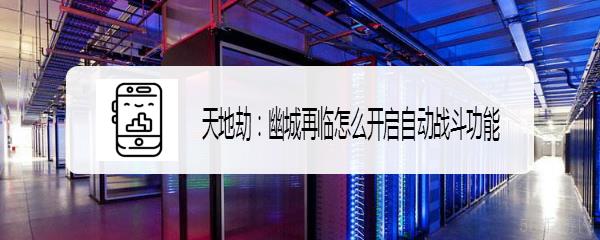 天地劫幽城再临如何一直自动战斗 天地劫幽城再临怎么开启自动战斗功能