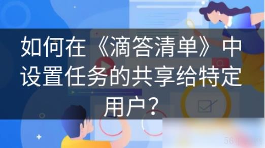 滴答清单怎么分配任务给别人 如何在滴答清单中设置任务的共享给特定用户