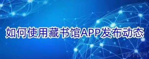 藏书馆app如何发动态 如何使用藏书馆APP发布动态