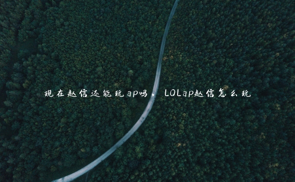 现在赵信还能玩ap吗，LOLap赵信怎么玩