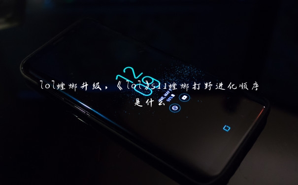 lol螳螂升级，《lol》s11螳螂打野进化顺序是什么