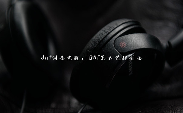 dnf剑圣觉醒，DNF怎么觉醒剑圣