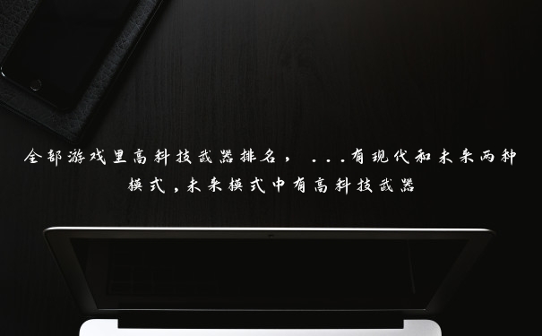 全部游戏里高科技武器排名，...有现代和未来两种模式,未来模式中有高科技武器