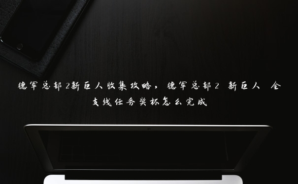 德军总部2新巨人收集攻略，德军总部2 新巨人 全支线任务奖杯怎么完成