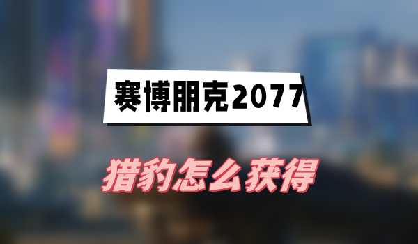 赛博朋克2077猎豹怎么获得