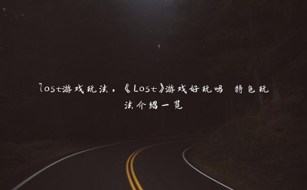 lost游戏玩法，《Lost》游戏好玩吗 特色玩法介绍一览