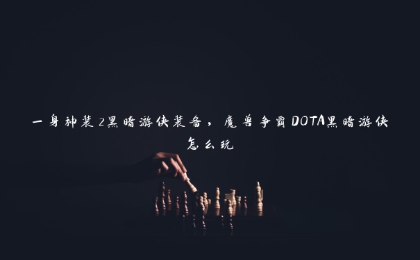 一身神装2黑暗游侠装备，魔兽争霸DOTA黑暗游侠怎么玩