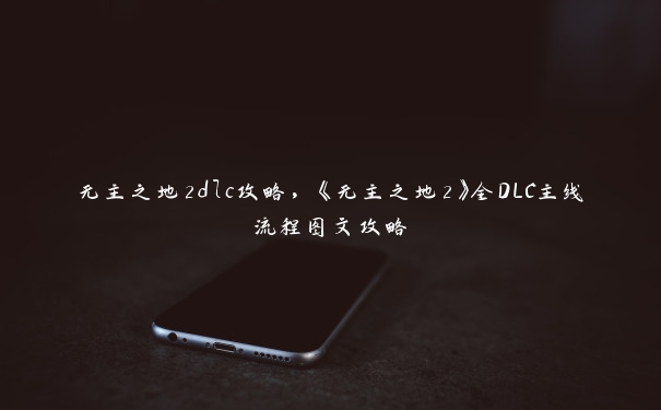 无主之地2dlc攻略，《无主之地2》全DLC主线流程图文攻略