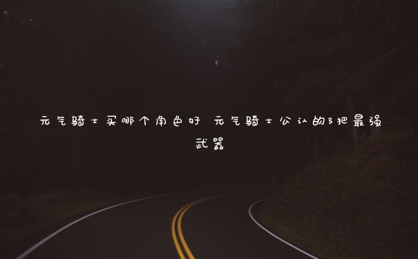元气骑士买哪个角色好 元气骑士公认的3把最强武器