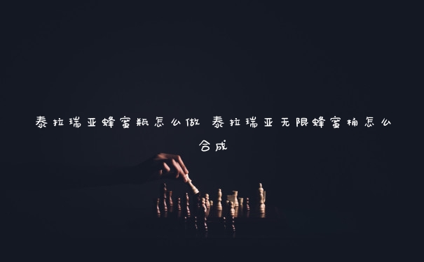 泰拉瑞亚蜂蜜瓶怎么做 泰拉瑞亚无限蜂蜜桶怎么合成