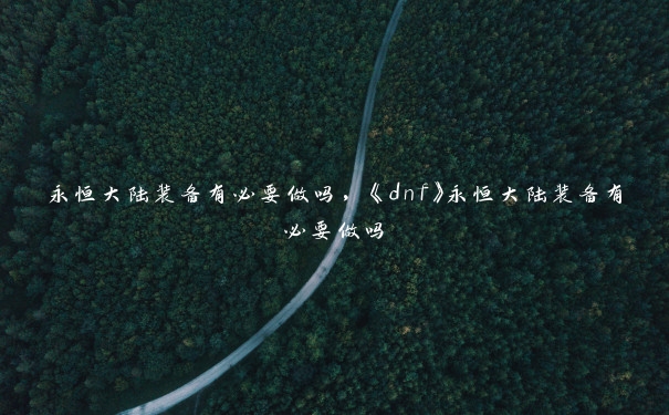 永恒大陆装备有必要做吗，《dnf》永恒大陆装备有必要做吗